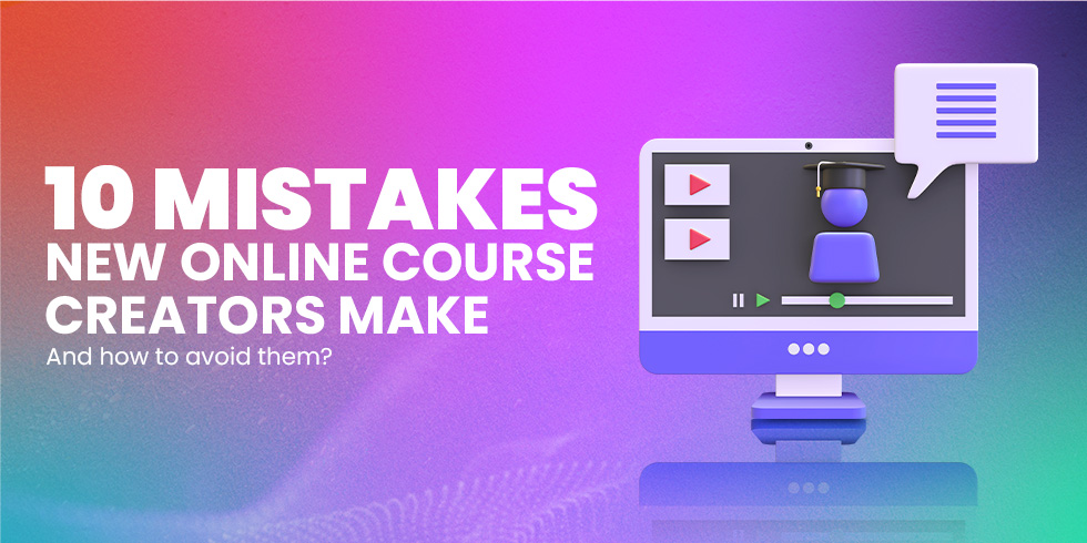 10 Mistakes New Online Course Creators Make and How To Avoid Them