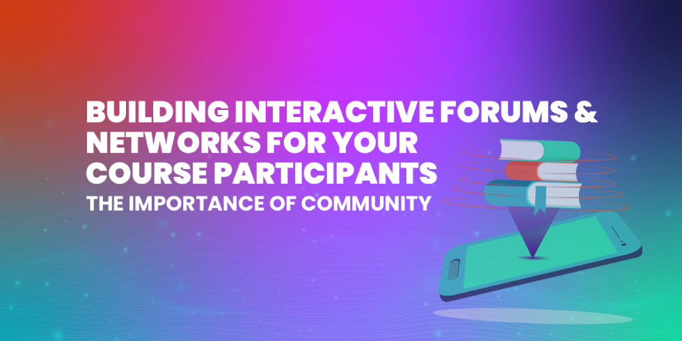 The Importance of Community: Building Interactive Forums and Networks for Your Course Participants